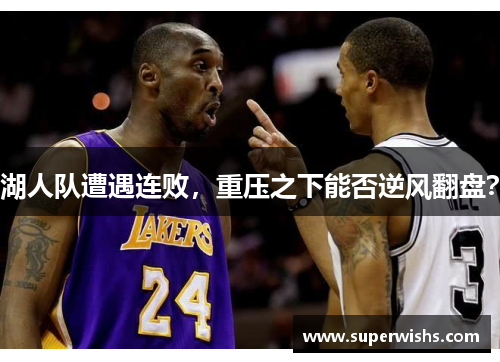 湖人队遭遇连败，重压之下能否逆风翻盘？