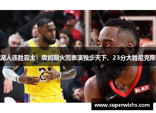 湖人连胜霸主！詹姆斯火箭表演独步天下，23分大胜尼克斯