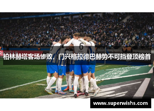 柏林赫塔客场惨败，门兴格拉德巴赫势不可挡登顶榜首