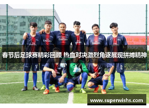 春节后足球赛精彩回顾 热血对决激烈角逐展现拼搏精神