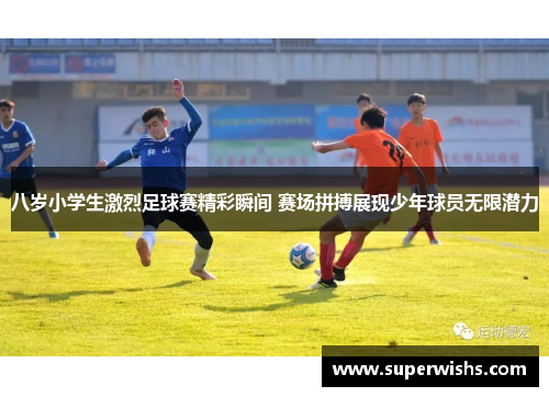 八岁小学生激烈足球赛精彩瞬间 赛场拼搏展现少年球员无限潜力