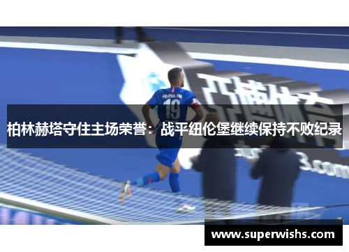 柏林赫塔守住主场荣誉：战平纽伦堡继续保持不败纪录
