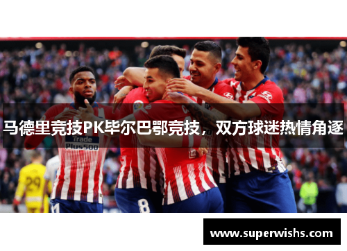 马德里竞技PK毕尔巴鄂竞技，双方球迷热情角逐