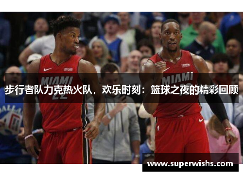 步行者队力克热火队，欢乐时刻：篮球之夜的精彩回顾
