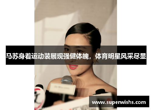 马苏身着运动装展现强健体魄，体育明星风采尽显