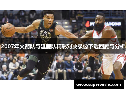 2007年火箭队与雄鹿队精彩对决录像下载回顾与分析