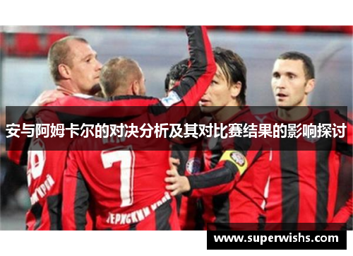 安与阿姆卡尔的对决分析及其对比赛结果的影响探讨