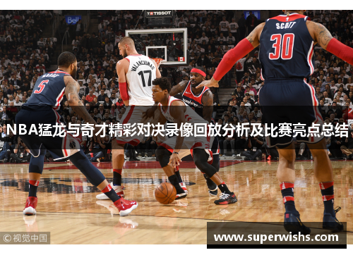 NBA猛龙与奇才精彩对决录像回放分析及比赛亮点总结
