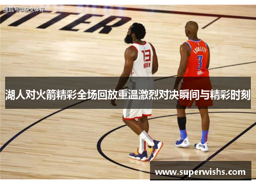 湖人对火箭精彩全场回放重温激烈对决瞬间与精彩时刻