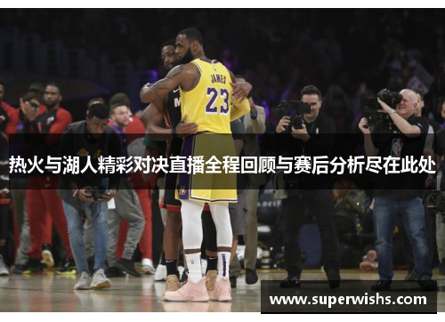 热火与湖人精彩对决直播全程回顾与赛后分析尽在此处