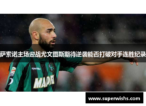 萨索诺主场迎战尤文图斯期待逆袭能否打破对手连胜纪录