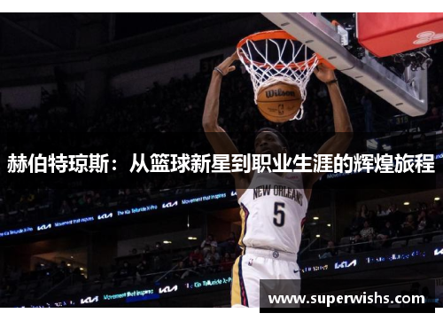 赫伯特琼斯：从篮球新星到职业生涯的辉煌旅程