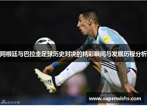 阿根廷与巴拉圭足球历史对决的精彩瞬间与发展历程分析
