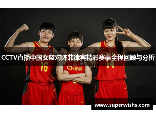 CCTV直播中国女篮对阵菲律宾精彩赛事全程回顾与分析