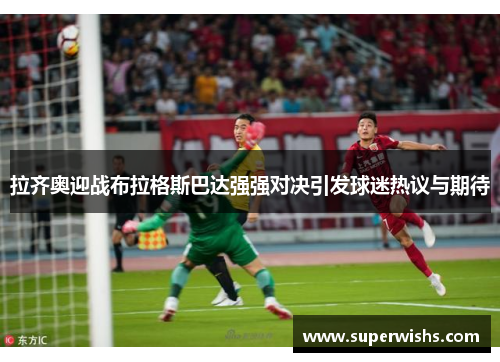 拉齐奥迎战布拉格斯巴达强强对决引发球迷热议与期待