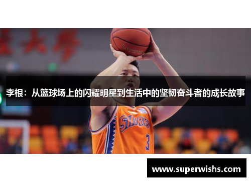 李根：从篮球场上的闪耀明星到生活中的坚韧奋斗者的成长故事