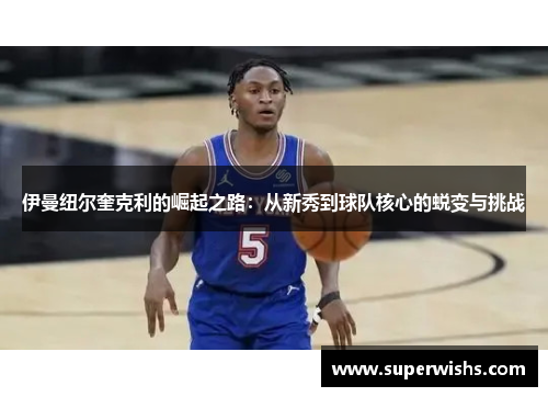 伊曼纽尔奎克利的崛起之路：从新秀到球队核心的蜕变与挑战
